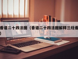 香谱二十四法图（香谱二十四法图解释三炷香）