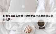 犯太岁是什么意思（犯太岁是什么意思属马怎么化解）