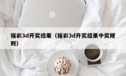 福彩3d开奖结果（福彩3d开奖结果中奖规则）