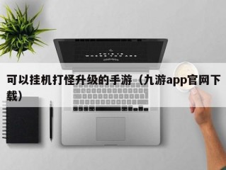 可以挂机打怪升级的手游（九游app官网下载）