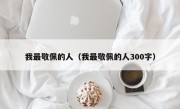 我最敬佩的人（我最敬佩的人300字）