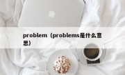 problem（problems是什么意思）