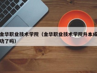 金华职业技术学院（金华职业技术学院升本成功了吗）