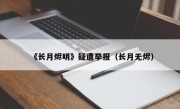 《长月烬明》疑遭举报（长月无烬）