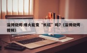 淄博烧烤:爆火能变“长红”吗?（淄博烧烤视频）