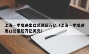 上海一季度进出口总值超万亿（上海一季度进出口总值超万亿美元）