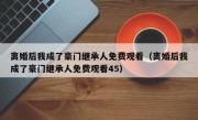 离婚后我成了豪门继承人免费观看（离婚后我成了豪门继承人免费观看45）