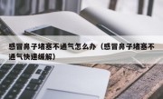 感冒鼻子堵塞不通气怎么办（感冒鼻子堵塞不通气快速缓解）