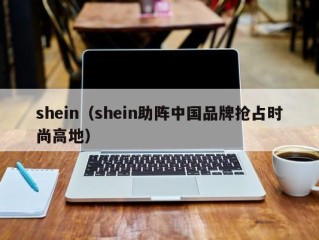 shein（shein助阵中国品牌抢占时尚高地）