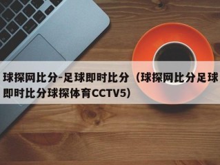 球探网比分-足球即时比分（球探网比分足球即时比分球探体育CCTV5）