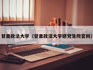 甘肃政法大学（甘肃政法大学研究生院官网）