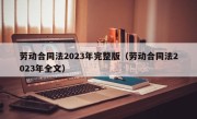 劳动合同法2023年完整版（劳动合同法2023年全文）