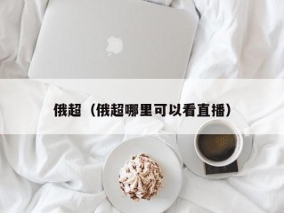 俄超（俄超哪里可以看直播）