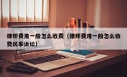 律师费用一般怎么收费（律师费用一般怎么收费民事诉讼）