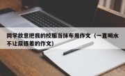 同学故意把我的校服当抹布用作文（一直喝水不让尿捂着的作文）