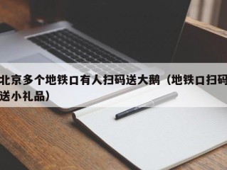 北京多个地铁口有人扫码送大鹅（地铁口扫码送小礼品）