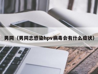 男同（男同志感染hpv病毒会有什么症状）