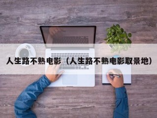 人生路不熟电影（人生路不熟电影取景地）