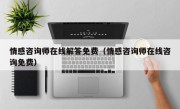 情感咨询师在线解答免费（情感咨询师在线咨询免费）