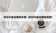 孕妇不能吃哪些食物（孕妇不能吃哪些蔬菜）