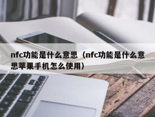 nfc功能是什么意思（nfc功能是什么意思苹果手机怎么使用）