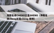 晟取名读CHENG还是SHENG（晟取名读cheng还是sheng 视频）