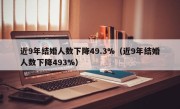 近9年结婚人数下降49.3%（近9年结婚人数下降493%）