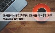 温州医科大学仁济学院（温州医科大学仁济学院2023录取分数线）