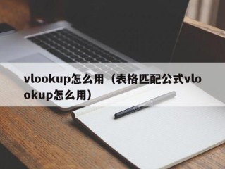 vlookup怎么用（表格匹配公式vlookup怎么用）