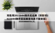 双色球2023044期开奖结果（双色球2023044期开奖结果查询表下载安装）