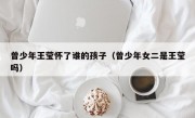 曾少年王莹怀了谁的孩子（曾少年女二是王莹吗）