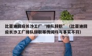 比亚迪回应长沙工厂“排队辞职”（比亚迪回应长沙工厂排队辞职等传闻均与事实不符）