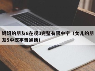 妈妈的朋友8在观3完整有限中字（女儿的朋友5中汉字晋通话）