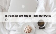 妻子2018高清免费视频（厨房激战之战斗3）