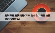 复制和粘贴快捷键CTRL加什么（截图快捷键ctrl加什么）