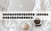 消失的她在线观看完整免费观看（消失的她在线观看完整免费观看策驰高清）