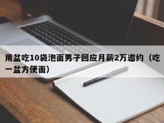 用盆吃10袋泡面男子回应月薪2万邀约（吃一盆方便面）