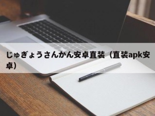 じゅぎょうさんかん安卓直装（直装apk安卓）