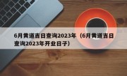 6月黄道吉日查询2023年（6月黄道吉日查询2023年开业日子）