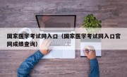 国家医学考试网入口（国家医学考试网入口官网成绩查询）