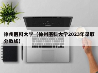 徐州医科大学（徐州医科大学2023年录取分数线）