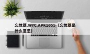 忘忧草.WYC.APK1055（忘忧草是什么意思）