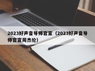 2023好声音导师官宣（2023好声音导师官宣周杰伦）