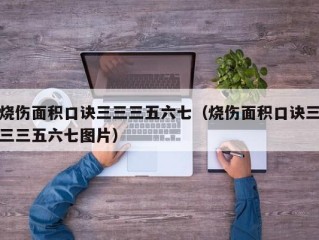 烧伤面积口诀三三三五六七（烧伤面积口诀三三三五六七图片）