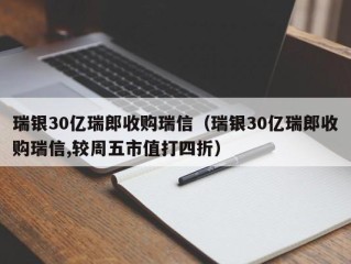 瑞银30亿瑞郎收购瑞信（瑞银30亿瑞郎收购瑞信,较周五市值打四折）