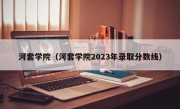 河套学院（河套学院2023年录取分数线）