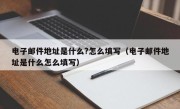 电子邮件地址是什么?怎么填写（电子邮件地址是什么怎么填写）