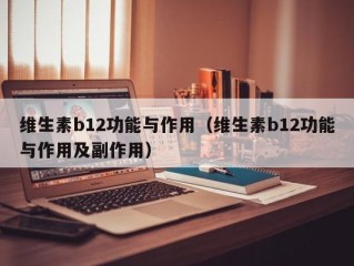 维生素b12功能与作用（维生素b12功能与作用及副作用）