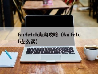 farfetch海淘攻略（farfetch怎么买）