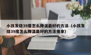 小孩发烧39度怎么降温最好的方法（小孩发烧39度怎么降温最好的方法推拿）